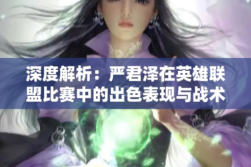 深度解析：严君泽在英雄联盟比赛中的出色表现与战术思考