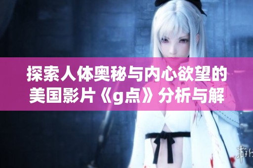 探索人体奥秘与内心欲望的美国影片《g点》分析与解读