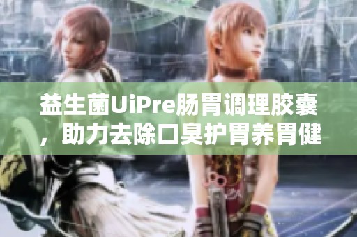 益生菌UiPre肠胃调理胶囊，助力去除口臭护胃养胃健康