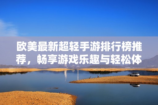 欧美最新超轻手游排行榜推荐，畅享游戏乐趣与轻松体验