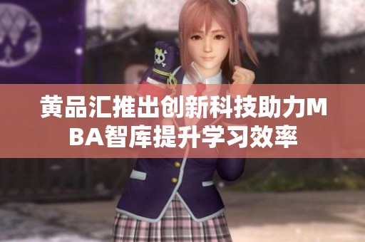 黄品汇推出创新科技助力MBA智库提升学习效率