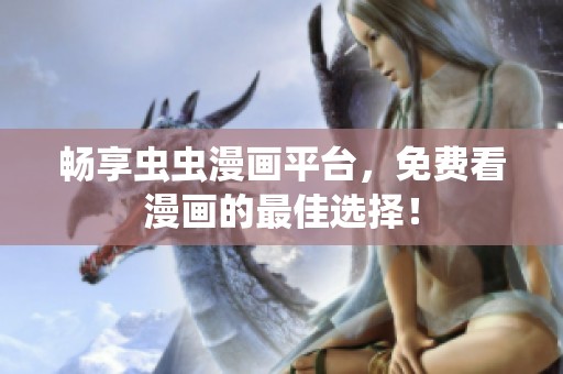 畅享虫虫漫画平台，免费看漫画的最佳选择！