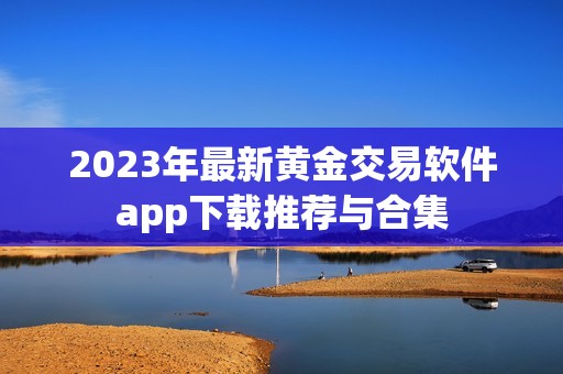 2023年最新黄金交易软件app下载推荐与合集