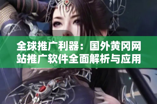 全球推广利器：国外黄冈网站推广软件全面解析与应用