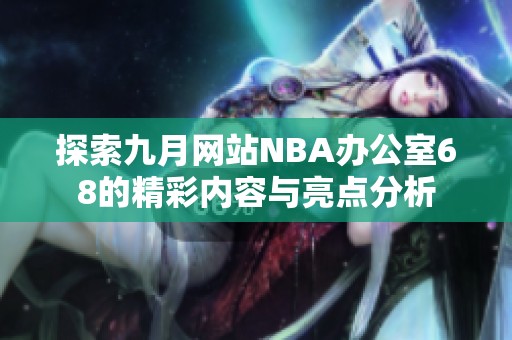 探索九月网站NBA办公室68的精彩内容与亮点分析