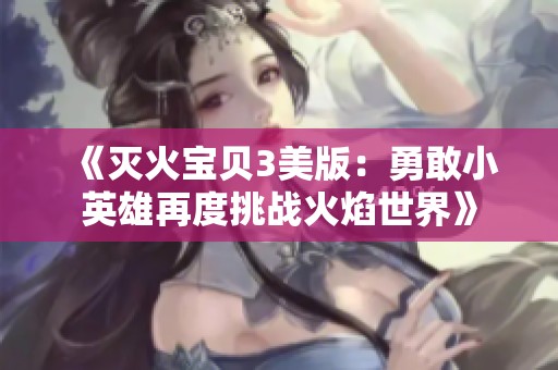《灭火宝贝3美版：勇敢小英雄再度挑战火焰世界》