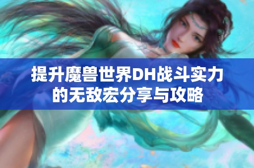 提升魔兽世界DH战斗实力的无敌宏分享与攻略