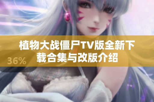 植物大战僵尸TV版全新下载合集与改版介绍