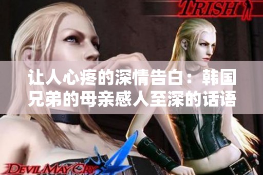 让人心疼的深情告白：韩国兄弟的母亲感人至深的话语