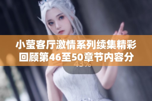 小莹客厅激情系列续集精彩回顾第46至50章节内容分析