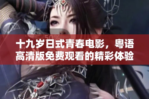 十九岁日式青春电影，粤语高清版免费观看的精彩体验