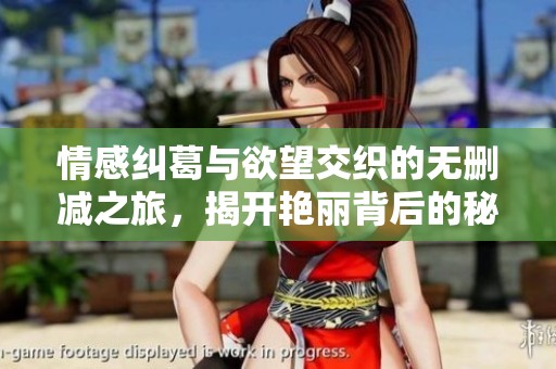 情感纠葛与欲望交织的无删减之旅，揭开艳丽背后的秘密