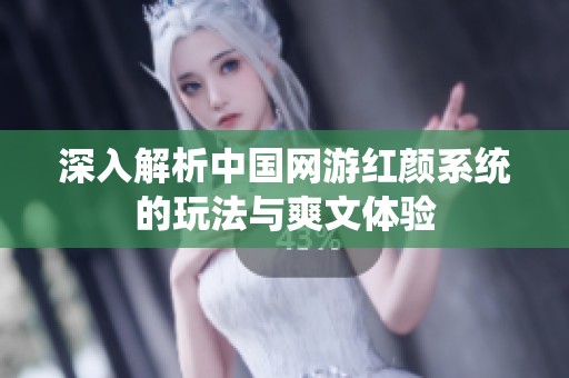 深入解析中国网游红颜系统的玩法与爽文体验