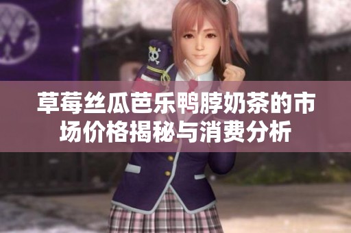 草莓丝瓜芭乐鸭脖奶茶的市场价格揭秘与消费分析