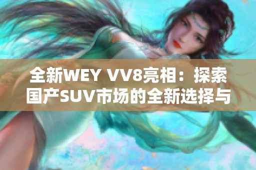 全新WEY VV8亮相：探索国产SUV市场的全新选择与魅力