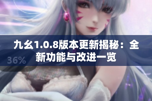 九幺1.0.8版本更新揭秘：全新功能与改进一览