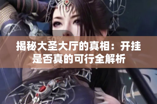 揭秘大圣大厅的真相：开挂是否真的可行全解析