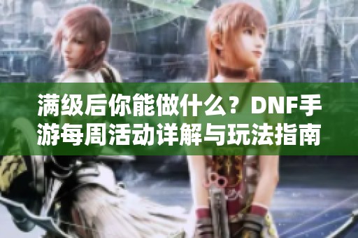 满级后你能做什么？DNF手游每周活动详解与玩法指南