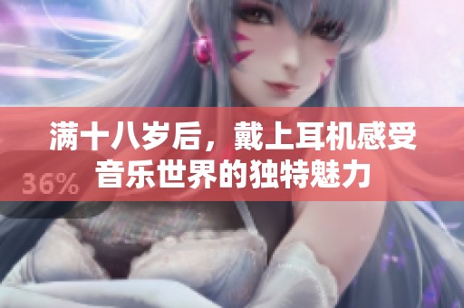 满十八岁后，戴上耳机感受音乐世界的独特魅力