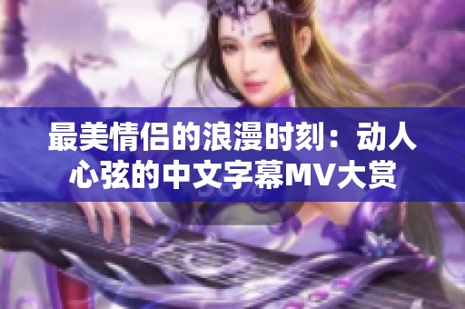最美情侣的浪漫时刻：动人心弦的中文字幕MV大赏