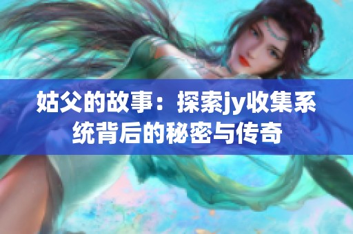姑父的故事：探索jy收集系统背后的秘密与传奇