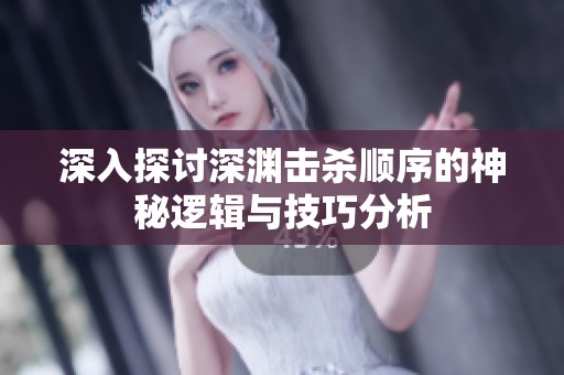 深入探讨深渊击杀顺序的神秘逻辑与技巧分析