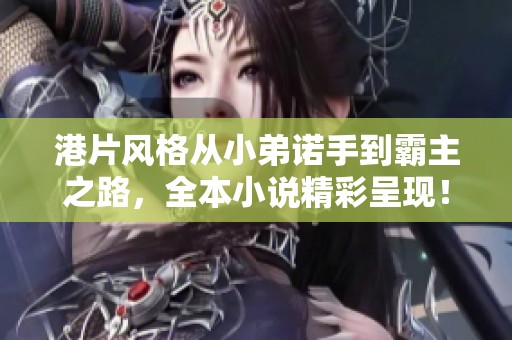 港片风格从小弟诺手到霸主之路，全本小说精彩呈现！