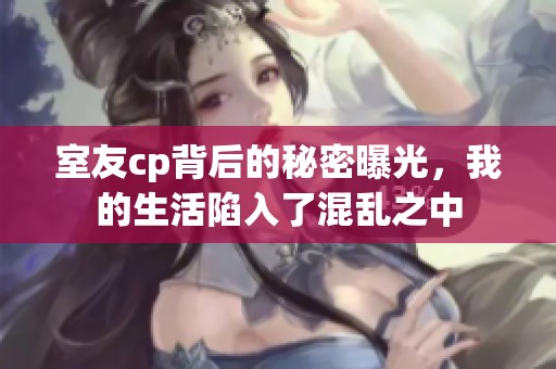 室友cp背后的秘密曝光，我的生活陷入了混乱之中