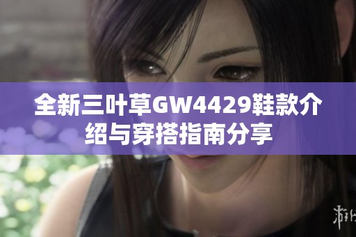 全新三叶草GW4429鞋款介绍与穿搭指南分享