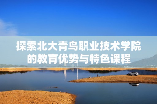 探索北大青鸟职业技术学院的教育优势与特色课程