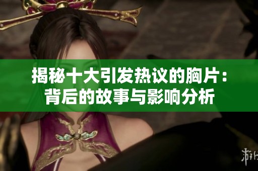 揭秘十大引发热议的胸片：背后的故事与影响分析