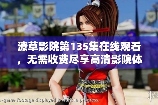 潦草影院第135集在线观看，无需收费尽享高清影院体验