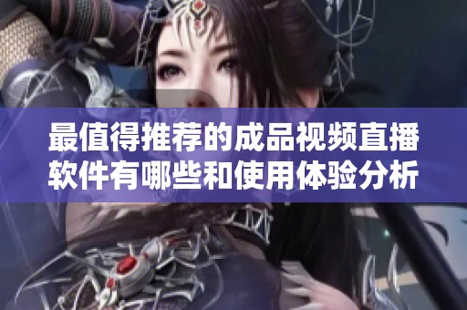 最值得推荐的成品视频直播软件有哪些和使用体验分析