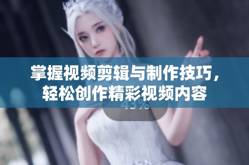 掌握视频剪辑与制作技巧，轻松创作精彩视频内容