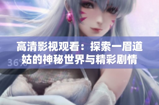 高清影视观看：探索一眉道姑的神秘世界与精彩剧情