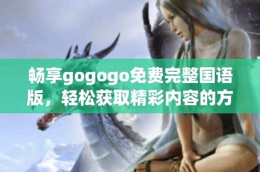 畅享gogogo免费完整国语版，轻松获取精彩内容的方法分享
