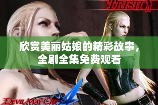 欣赏美丽姑娘的精彩故事，全剧全集免费观看