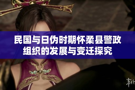 民国与日伪时期怀柔县警政组织的发展与变迁探究