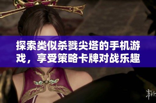 探索类似杀戮尖塔的手机游戏，享受策略卡牌对战乐趣的新选择