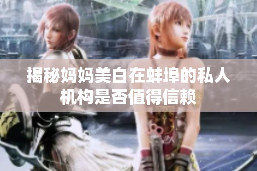 揭秘妈妈美白在蚌埠的私人机构是否值得信赖