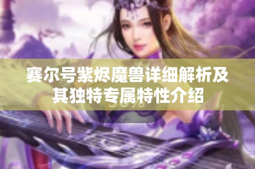 赛尔号紫烬魔兽详细解析及其独特专属特性介绍