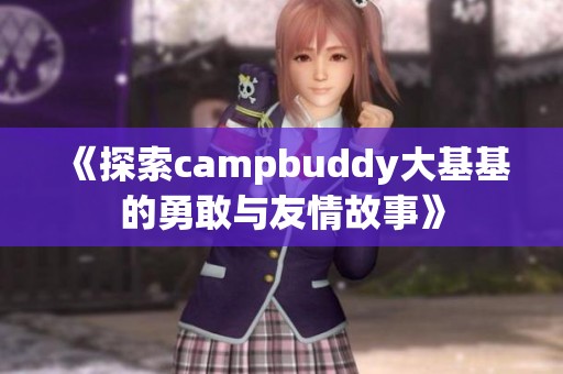 《探索campbuddy大基基的勇敢与友情故事》