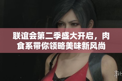 联谊会第二季盛大开启，肉食系带你领略美味新风尚