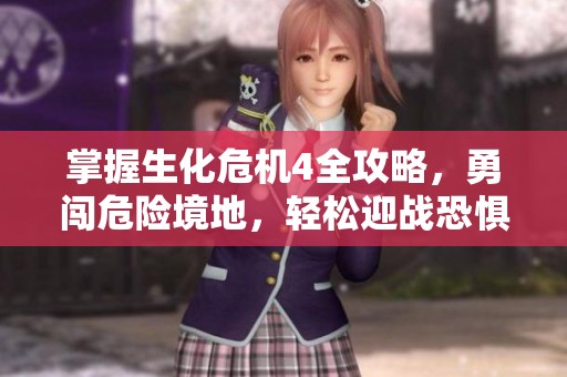 掌握生化危机4全攻略，勇闯危险境地，轻松迎战恐惧挑战