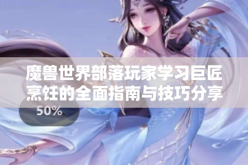 魔兽世界部落玩家学习巨匠烹饪的全面指南与技巧分享