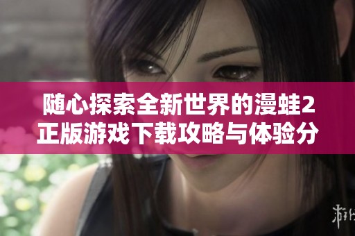 随心探索全新世界的漫蛙2正版游戏下载攻略与体验分享