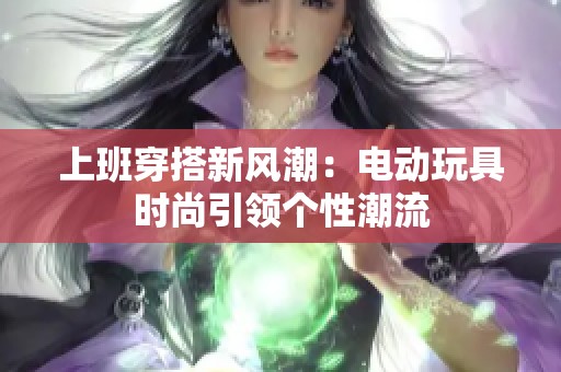 上班穿搭新风潮：电动玩具时尚引领个性潮流