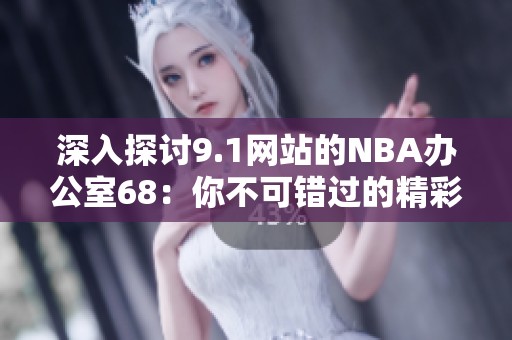 深入探讨9.1网站的NBA办公室68：你不可错过的精彩内容