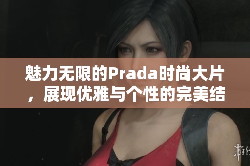 魅力无限的Prada时尚大片，展现优雅与个性的完美结合