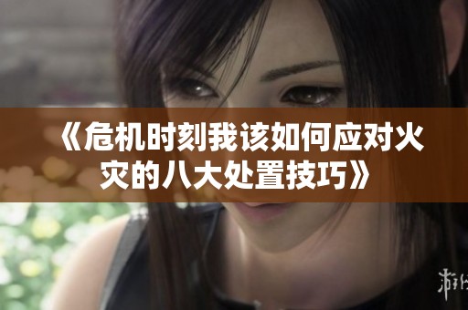 《危机时刻我该如何应对火灾的八大处置技巧》